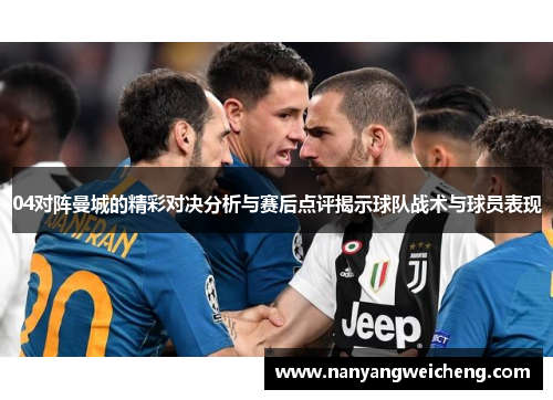 04对阵曼城的精彩对决分析与赛后点评揭示球队战术与球员表现