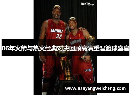 06年火箭与热火经典对决回顾高清重温篮球盛宴