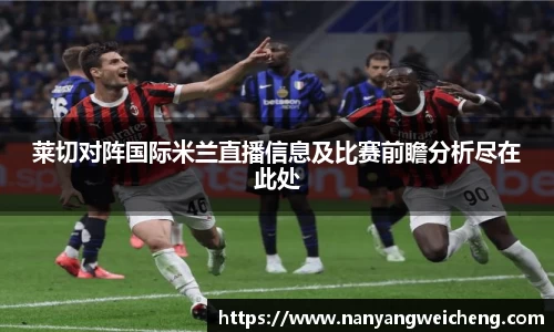 金年会莱切对阵国际米兰直播信息及比赛前瞻分析尽在此处