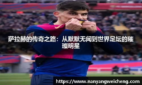 金年会萨拉赫的传奇之路：从默默无闻到世界足坛的璀璨明星