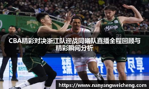 CBA精彩对决浙江队迎战同曦队直播全程回顾与精彩瞬间分析
